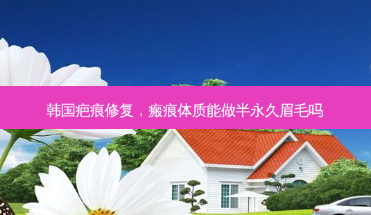 韩国疤痕修复,瘢痕体质能做半永久眉毛吗-第1张图片-容颜志 - 专注变美资讯 韩国疤痕修复,瘢痕体质能做半永久眉毛吗-第1张图片-容颜志 - 专注变美资讯