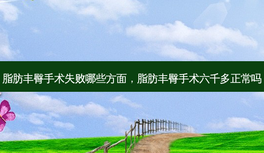 脂肪丰臀手术失败哪些方面,脂肪丰臀手术六千多正常吗-第1张图片-容颜志 - 专注变美资讯 脂肪丰臀手术失败哪些方面,脂肪丰臀手术六千多正常吗-第1张图片-容颜志 - 专注变美资讯