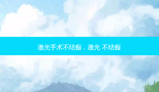 激光手术不结痂,激光 不结痂-第1张图片-容颜志 - 专注变美资讯 激光手术不结痂,激光 不结痂-第1张图片-容颜志 - 专注变美资讯