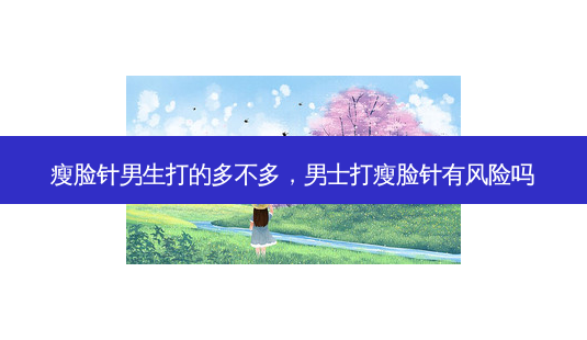 瘦脸针男生打的多不多,男士打瘦脸针有风险吗-第1张图片-容颜志 - 专注变美资讯 瘦脸针男生打的多不多,男士打瘦脸针有风险吗-第1张图片-容颜志 - 专注变美资讯