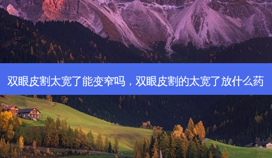 双眼皮割太宽了能变窄吗,双眼皮割的太宽了放什么药-第1张图片-容颜志 - 专注变美资讯 双眼皮割太宽了能变窄吗,双眼皮割的太宽了放什么药-第1张图片-容颜志 - 专注变美资讯