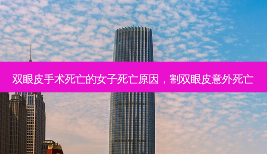 双眼皮手术死亡的女子死亡原因,割双眼皮意外死亡-第1张图片-容颜志 - 专注变美资讯 双眼皮手术死亡的女子死亡原因,割双眼皮意外死亡-第1张图片-容颜志 - 专注变美资讯