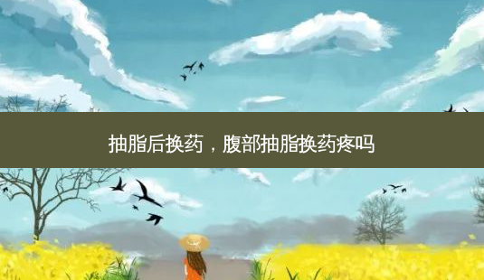 抽脂后换药,腹部抽脂换药疼吗-第1张图片-容颜志 - 专注变美资讯 抽脂后换药,腹部抽脂换药疼吗-第1张图片-容颜志 - 专注变美资讯