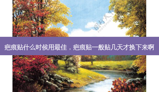 疤痕贴什么时候用 *** ，疤痕贴一般贴几天才换下来啊-第1张图片-容颜志 - 专注变美资讯