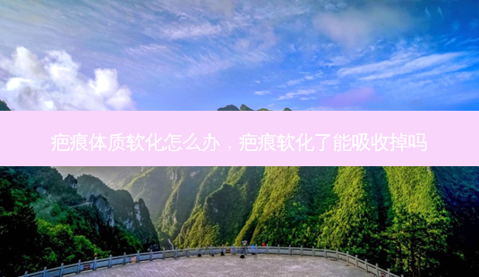 疤痕体质软化怎么办,疤痕软化了能吸收掉吗-第1张图片-容颜志 - 专注变美资讯 疤痕体质软化怎么办,疤痕软化了能吸收掉吗-第1张图片-容颜志 - 专注变美资讯