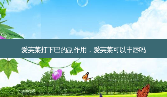 爱芙莱打下巴的副作用，爱芙莱可以丰唇吗-第1张图片-容颜志 - 专注变美资讯