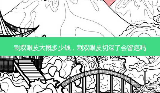 割双眼皮大概多少钱,割双眼皮切深了会留疤吗-第1张图片-容颜志 - 专注变美资讯 割双眼皮大概多少钱,割双眼皮切深了会留疤吗-第1张图片-容颜志 - 专注变美资讯