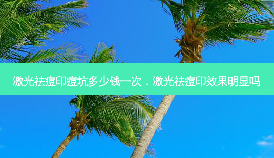 激光祛痘印痘坑多少钱一次,激光祛痘印效果明显吗-第1张图片-容颜志 - 专注变美资讯 激光祛痘印痘坑多少钱一次,激光祛痘印效果明显吗-第1张图片-容颜志 - 专注变美资讯