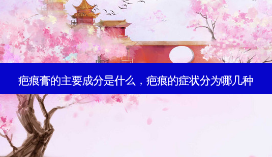 疤痕膏的主要成分是什么,疤痕的症状分为哪几种-第1张图片-容颜志 - 专注变美资讯 疤痕膏的主要成分是什么,疤痕的症状分为哪几种-第1张图片-容颜志 - 专注变美资讯