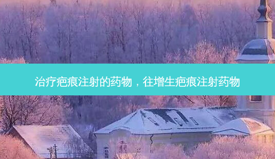 治疗疤痕注射的药物,往增生疤痕注射药物-第1张图片-容颜志 - 专注变美资讯 治疗疤痕注射的药物,往增生疤痕注射药物-第1张图片-容颜志 - 专注变美资讯