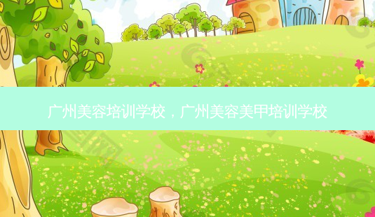 广州美容培训学校,广州美容美甲培训学校-第1张图片-容颜志 - 专注变美资讯 广州美容培训学校,广州美容美甲培训学校-第1张图片-容颜志 - 专注变美资讯