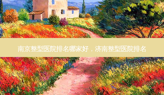 南京整型医院排名哪家好,济南整型医院排名-第1张图片-容颜志 - 专注变美资讯 南京整型医院排名哪家好,济南整型医院排名-第1张图片-容颜志 - 专注变美资讯