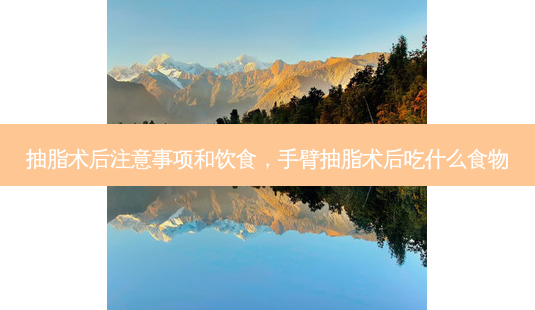 抽脂术后注意事项和饮食,手臂抽脂术后吃什么食物-第1张图片-容颜志 - 专注变美资讯 抽脂术后注意事项和饮食,手臂抽脂术后吃什么食物-第1张图片-容颜志 - 专注变美资讯