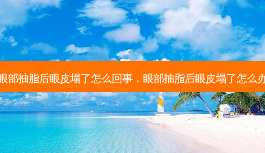 眼部抽脂后眼皮塌了怎么回事，眼部抽脂后眼皮塌了怎么办-第1张图片-容颜志 - 专注变美资讯