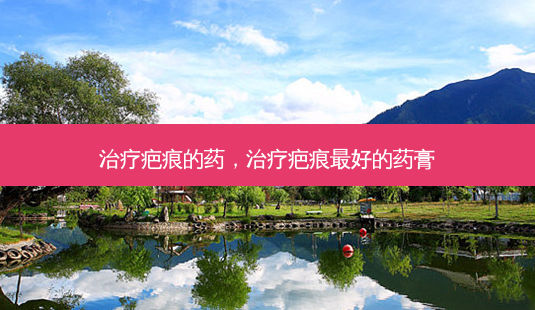 治疗疤痕的药,治疗疤痕 *** 的药膏-第1张图片-容颜志 - 专注变美资讯 治疗疤痕的药,治疗疤痕 *** 的药膏-第1张图片-容颜志 - 专注变美资讯