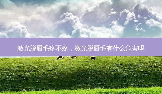 激光脱唇毛疼不疼,激光脱唇毛有什么危害吗-第1张图片-容颜志 - 专注变美资讯 激光脱唇毛疼不疼,激光脱唇毛有什么危害吗-第1张图片-容颜志 - 专注变美资讯