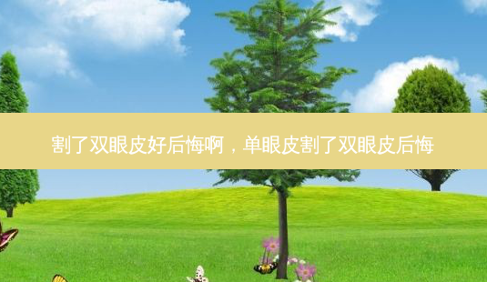 割了双眼皮好后悔啊，单眼皮割了双眼皮后悔-第1张图片-容颜志 - 专注变美资讯