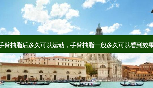 手臂抽脂后多久可以运动,手臂抽脂一般多久可以看到效果-第1张图片-容颜志 - 专注变美资讯 手臂抽脂后多久可以运动,手臂抽脂一般多久可以看到效果-第1张图片-容颜志 - 专注变美资讯
