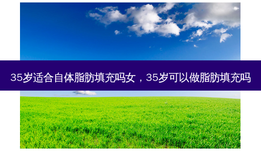 35岁适合自体脂肪填充吗女,35岁可以做脂肪填充吗-第1张图片-容颜志 - 专注变美资讯 35岁适合自体脂肪填充吗女,35岁可以做脂肪填充吗-第1张图片-容颜志 - 专注变美资讯