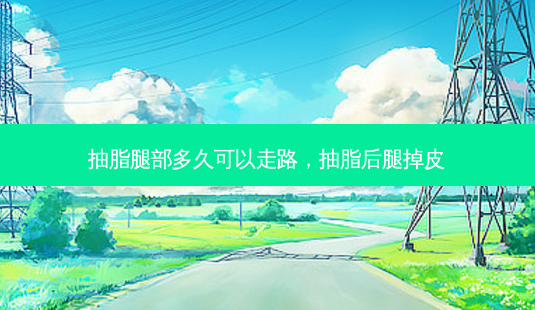 抽脂腿部多久可以走路,抽脂后腿掉皮-第1张图片-容颜志 - 专注变美资讯 抽脂腿部多久可以走路,抽脂后腿掉皮-第1张图片-容颜志 - 专注变美资讯
