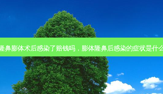隆鼻膨体术后感染了赔钱吗,膨体隆鼻后感染的症状是什么-第1张图片-容颜志 - 专注变美资讯 隆鼻膨体术后感染了赔钱吗,膨体隆鼻后感染的症状是什么-第1张图片-容颜志 - 专注变美资讯