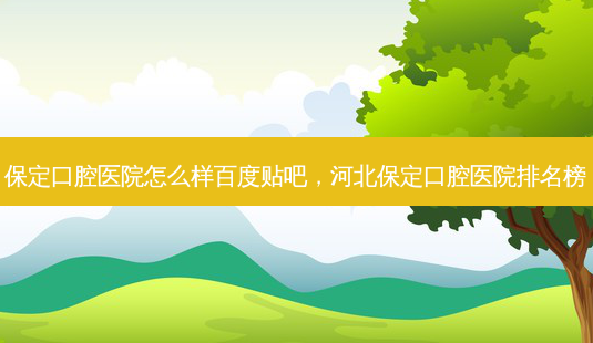 保定口腔医院怎么样百度贴吧,河北保定口腔医院排名榜-第1张图片-容颜志 - 专注变美资讯 保定口腔医院怎么样百度贴吧,河北保定口腔医院排名榜-第1张图片-容颜志 - 专注变美资讯