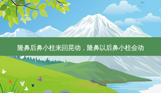 隆鼻后鼻小柱来回晃动,隆鼻以后鼻小柱会动-第1张图片-容颜志 - 专注变美资讯 隆鼻后鼻小柱来回晃动,隆鼻以后鼻小柱会动-第1张图片-容颜志 - 专注变美资讯