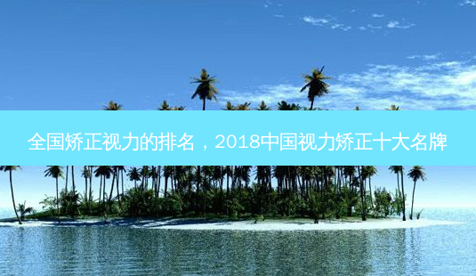 全国矫正视力的排名,2018中国视力矫正十大名牌-第1张图片-容颜志 - 专注变美资讯 全国矫正视力的排名,2018中国视力矫正十大名牌-第1张图片-容颜志 - 专注变美资讯