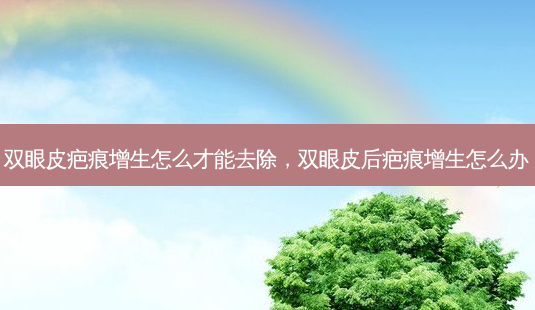双眼皮疤痕增生怎么才能去除,双眼皮后疤痕增生怎么办-第1张图片-容颜志 - 专注变美资讯 双眼皮疤痕增生怎么才能去除,双眼皮后疤痕增生怎么办-第1张图片-容颜志 - 专注变美资讯