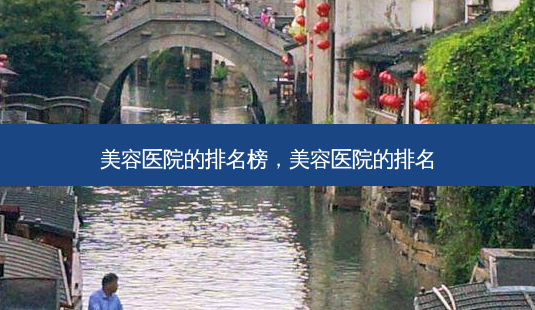 美容医院的排名榜,美容医院的排名-第1张图片-容颜志 - 专注变美资讯 美容医院的排名榜,美容医院的排名-第1张图片-容颜志 - 专注变美资讯
