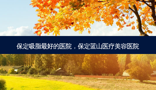 保定吸脂 *** 的医院,保定蓝山医疗美容医院-第1张图片-容颜志 - 专注变美资讯 保定吸脂 *** 的医院,保定蓝山医疗美容医院-第1张图片-容颜志 - 专注变美资讯