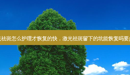 激光祛斑怎么护理才恢复的快,激光祛斑留下的坑能恢复吗要多久-第1张图片-容颜志 - 专注变美资讯 激光祛斑怎么护理才恢复的快,激光祛斑留下的坑能恢复吗要多久-第1张图片-容颜志 - 专注变美资讯