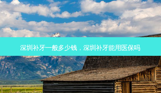 深圳补牙一般多少钱,深圳补牙能用医保吗-第1张图片-容颜志 - 专注变美资讯 深圳补牙一般多少钱,深圳补牙能用医保吗-第1张图片-容颜志 - 专注变美资讯