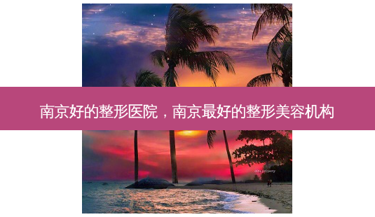 南京好的整形医院,南京 *** 的整形美容机构-第1张图片-容颜志 - 专注变美资讯 南京好的整形医院,南京 *** 的整形美容机构-第1张图片-容颜志 - 专注变美资讯