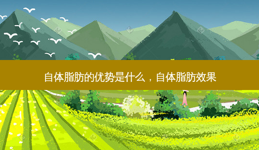 自体脂肪的优势是什么，自体脂肪效果-第1张图片-容颜志 - 专注变美资讯