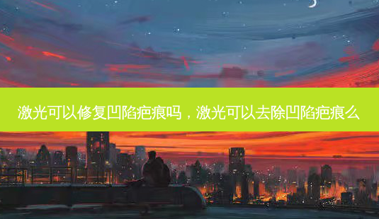 激光可以修复凹陷疤痕吗,激光可以去除凹陷疤痕么-第1张图片-容颜志 - 专注变美资讯 激光可以修复凹陷疤痕吗,激光可以去除凹陷疤痕么-第1张图片-容颜志 - 专注变美资讯