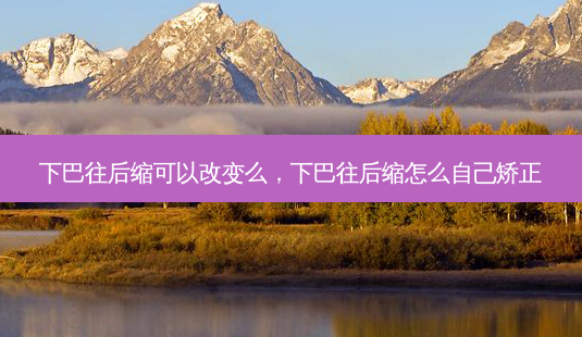 下巴往后缩可以改变么,下巴往后缩怎么自己矫正-第1张图片-容颜志 - 专注变美资讯 下巴往后缩可以改变么,下巴往后缩怎么自己矫正-第1张图片-容颜志 - 专注变美资讯