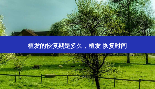 植发的恢复期是多久,植发 恢复时间-第1张图片-容颜志 - 专注变美资讯 植发的恢复期是多久,植发 恢复时间-第1张图片-容颜志 - 专注变美资讯