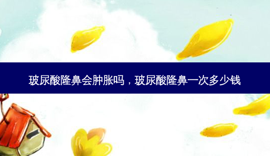 玻尿酸隆鼻会肿胀吗,玻尿酸隆鼻一次多少钱-第1张图片-容颜志 - 专注变美资讯 玻尿酸隆鼻会肿胀吗,玻尿酸隆鼻一次多少钱-第1张图片-容颜志 - 专注变美资讯