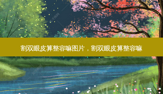 割双眼皮算整容嘛图片,割双眼皮算整容嘛-第1张图片-容颜志 - 专注变美资讯 割双眼皮算整容嘛图片,割双眼皮算整容嘛-第1张图片-容颜志 - 专注变美资讯