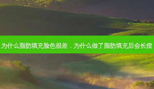为什么脂肪填充脸色很差,为什么做了脂肪填充后会长痘-第1张图片-容颜志 - 专注变美资讯 为什么脂肪填充脸色很差,为什么做了脂肪填充后会长痘-第1张图片-容颜志 - 专注变美资讯