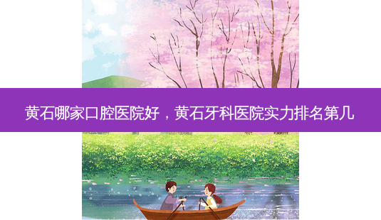 黄石哪家口腔医院好,黄石牙科医院实力排名第几-第1张图片-容颜志 - 专注变美资讯 黄石哪家口腔医院好,黄石牙科医院实力排名第几-第1张图片-容颜志 - 专注变美资讯