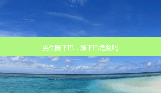 男生隆下巴,隆下巴危险吗-第1张图片-容颜志 - 专注变美资讯 男生隆下巴,隆下巴危险吗-第1张图片-容颜志 - 专注变美资讯