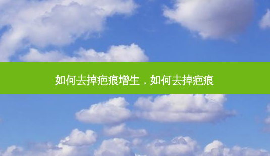 如何去掉疤痕增生,如何去掉疤痕-第1张图片-容颜志 - 专注变美资讯 如何去掉疤痕增生,如何去掉疤痕-第1张图片-容颜志 - 专注变美资讯