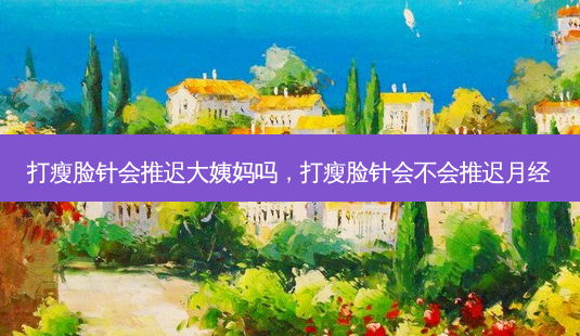 打瘦脸针会推迟大姨妈吗,打瘦脸针会不会推迟月经-第1张图片-容颜志 - 专注变美资讯 打瘦脸针会推迟大姨妈吗,打瘦脸针会不会推迟月经-第1张图片-容颜志 - 专注变美资讯