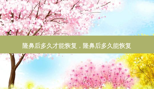 隆鼻后多久才能恢复,隆鼻后多久能恢复-第1张图片-容颜志 - 专注变美资讯 隆鼻后多久才能恢复,隆鼻后多久能恢复-第1张图片-容颜志 - 专注变美资讯