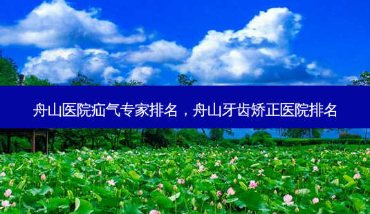 舟山医院疝气专家排名,舟山牙齿矫正医院排名-第1张图片-容颜志 - 专注变美资讯 舟山医院疝气专家排名,舟山牙齿矫正医院排名-第1张图片-容颜志 - 专注变美资讯