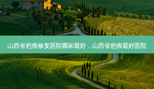 山西省疤痕修复医院哪家 *** ,山西省疤痕 *** 医院-第1张图片-容颜志 - 专注变美资讯 山西省疤痕修复医院哪家 *** ,山西省疤痕 *** 医院-第1张图片-容颜志 - 专注变美资讯