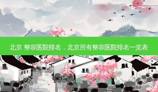 北京 整容医院排名,北京所有整容医院排名一览表-第1张图片-容颜志 - 专注变美资讯 北京 整容医院排名,北京所有整容医院排名一览表-第1张图片-容颜志 - 专注变美资讯