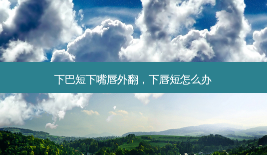 下巴短下嘴唇外翻,下唇短怎么办-第1张图片-容颜志 - 专注变美资讯 下巴短下嘴唇外翻,下唇短怎么办-第1张图片-容颜志 - 专注变美资讯